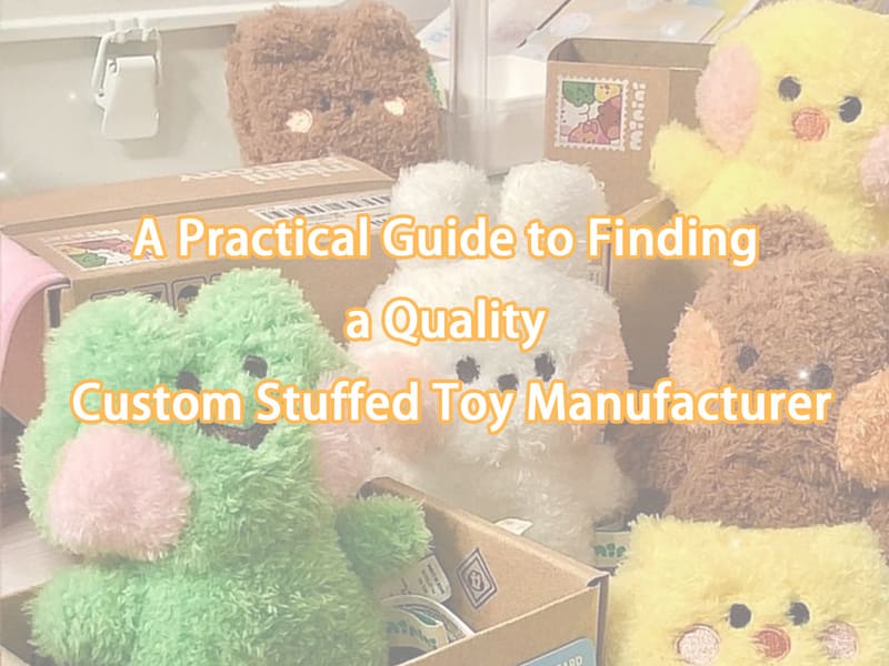 A Practical Guide to Finding a Quality Custom Stuffed Toy Manufacturer