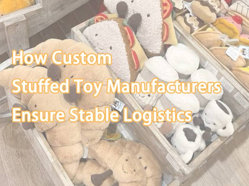 How Custom Stuffed Toy Manufacturers Ensure Stable Logistics