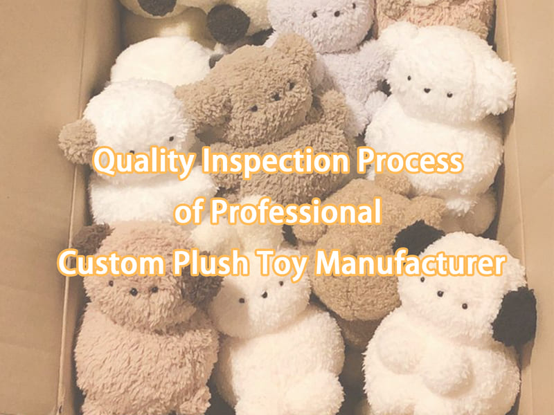 Quality Inspection Process of Professional Custom Plush Toy Manufacturer