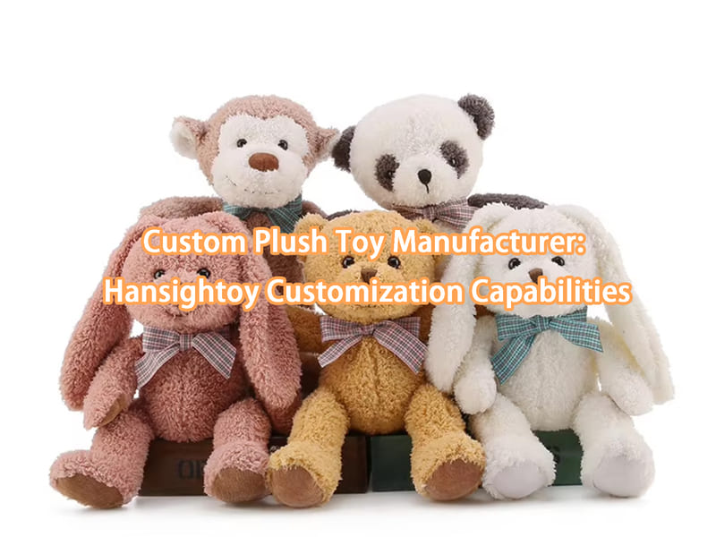 Custom Plush Toy Manufacturer: Hansightoy Customization Capabilities
