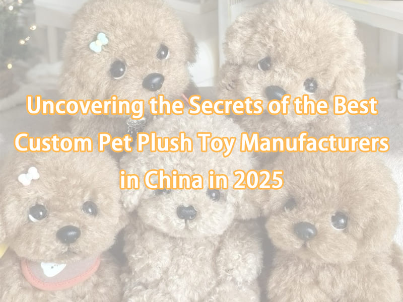 Uncovering the Secrets of the Best Custom Pet Plush Toy Manufacturers in China in 2025